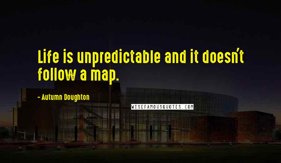 Autumn Doughton quotes: Life is unpredictable and it doesn't follow a map.