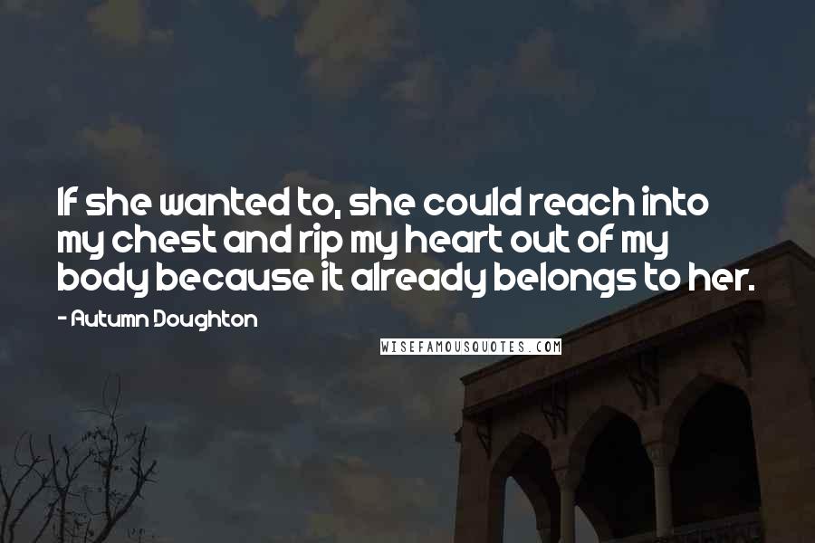 Autumn Doughton quotes: If she wanted to, she could reach into my chest and rip my heart out of my body because it already belongs to her.