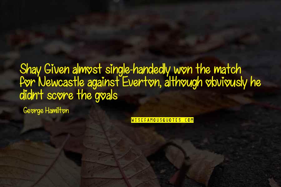 Autumn Fairy Quotes By George Hamilton: Shay Given almost single-handedly won the match for Autumn Fairy Quotes By George Hamilton: Shay Given almost single-handedly won the match for