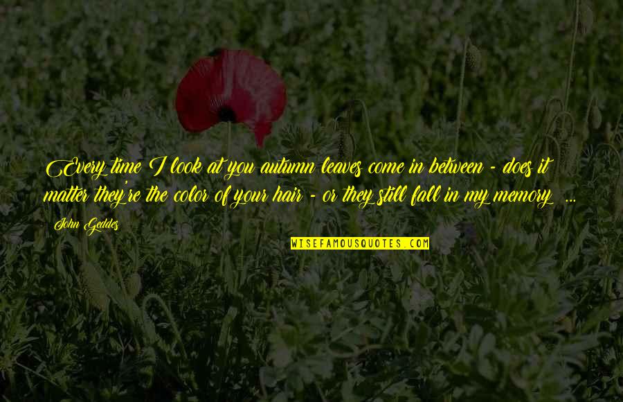 Autumn Fall Leaves Quotes By John Geddes: Every time I look at you autumn leaves Autumn Fall Leaves Quotes By John Geddes: Every time I look at you autumn leaves