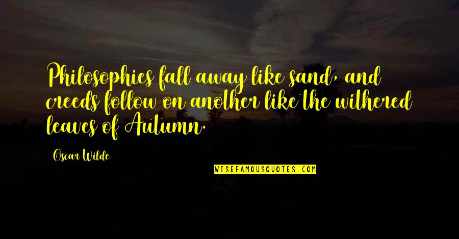 Autumn Fall Leaves Quotes By Oscar Wilde: Philosophies fall away like sand, and creeds follow Autumn Fall Leaves Quotes By Oscar Wilde: Philosophies fall away like sand, and creeds follow