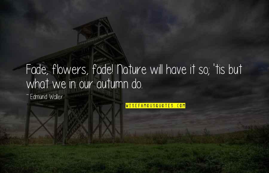 Autumn Flowers Quotes By Edmund Waller: Fade, flowers, fade! Nature will have it so;