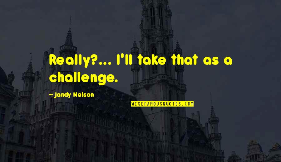 Autumn Garden Quotes By Jandy Nelson: Really?... I'll take that as a challenge. Autumn Garden Quotes By Jandy Nelson: Really?... I'll take that as a challenge.