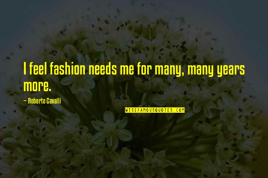 Autumn Hope Quotes By Roberto Cavalli: I feel fashion needs me for many, many Autumn Hope Quotes By Roberto Cavalli: I feel fashion needs me for many, many
