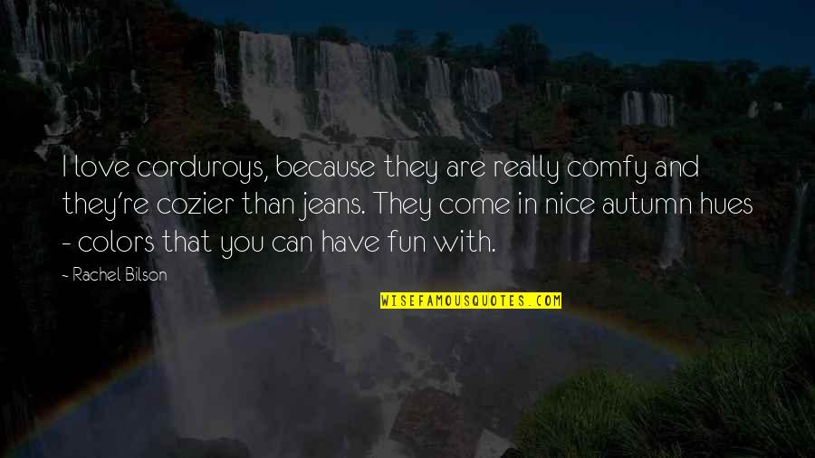 Autumn Hues Quotes By Rachel Bilson: I love corduroys, because they are really comfy Autumn Hues Quotes By Rachel Bilson: I love corduroys, because they are really comfy