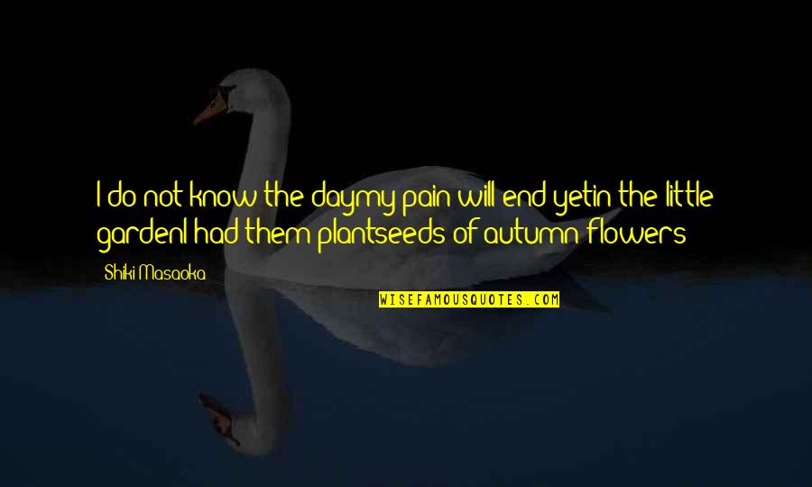Autumn I Quotes By Shiki Masaoka: I do not know the daymy pain will Autumn I Quotes By Shiki Masaoka: I do not know the daymy pain will