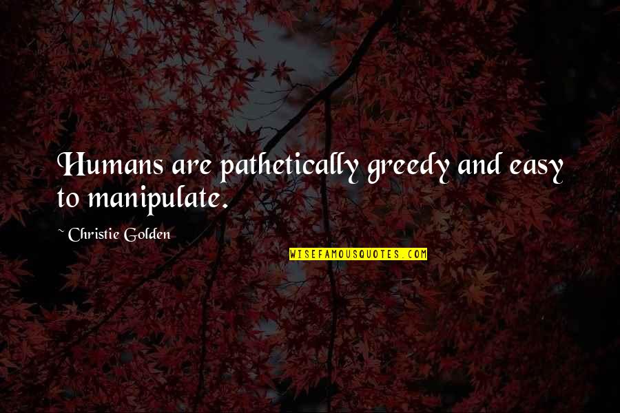 Autumn In New York Quotes By Christie Golden: Humans are pathetically greedy and easy to manipulate.