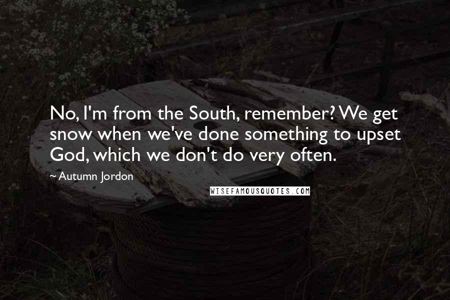 Autumn Jordon quotes: No, I'm from the South, remember? We get snow when we've done something to upset God, which we don't do very often.