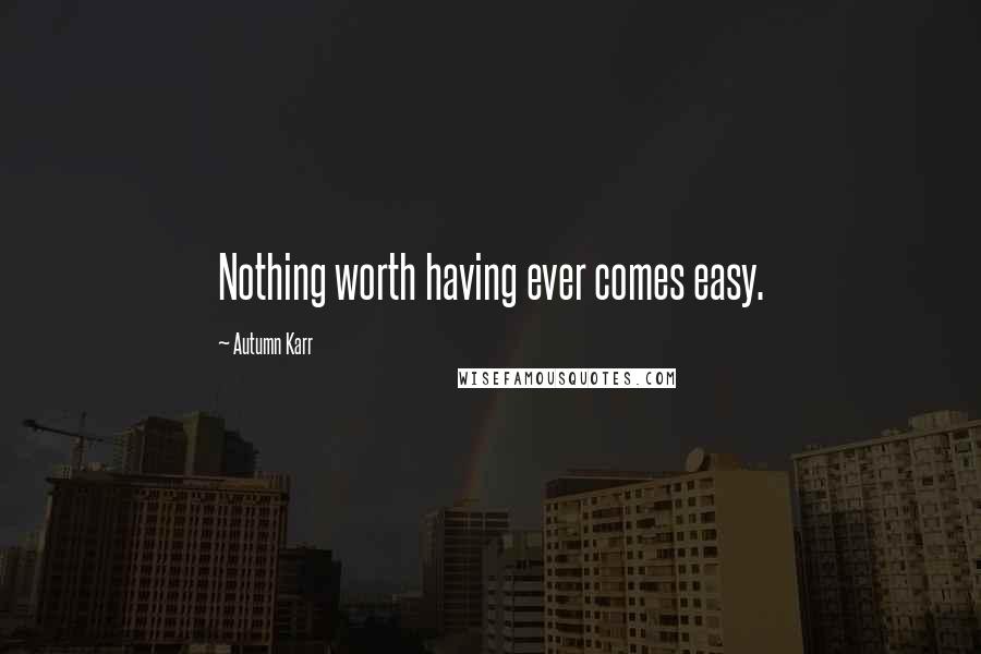 Autumn Karr quotes: Nothing worth having ever comes easy.