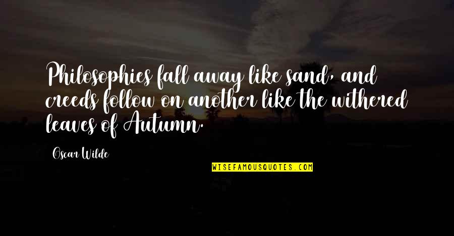 Autumn Leaves Fall Quotes By Oscar Wilde: Philosophies fall away like sand, and creeds follow Autumn Leaves Fall Quotes By Oscar Wilde: Philosophies fall away like sand, and creeds follow