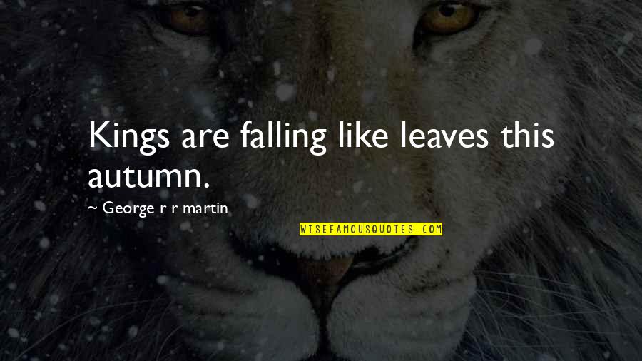 Autumn Leaves Quotes By George R R Martin: Kings are falling like leaves this autumn.