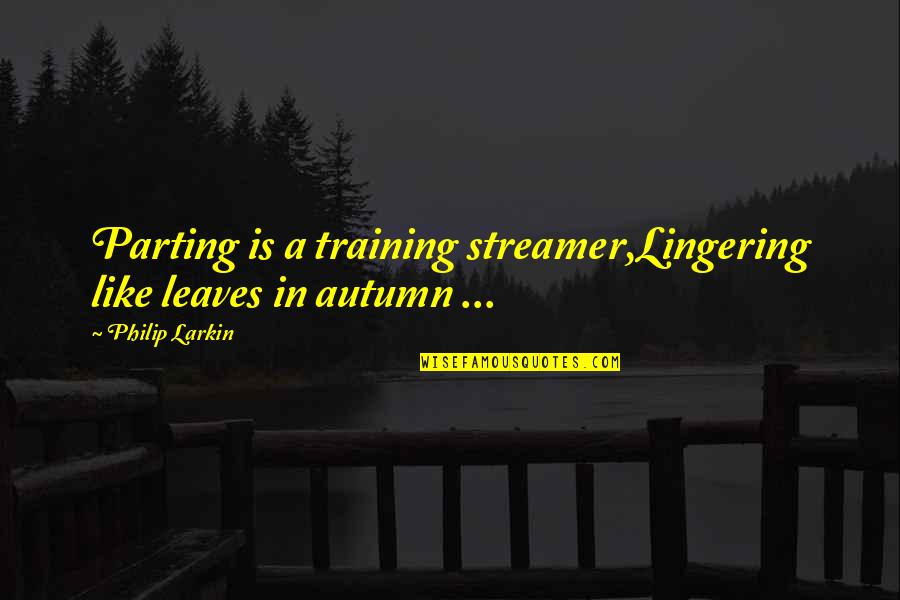 Autumn Leaves Quotes By Philip Larkin: Parting is a training streamer,Lingering like leaves in