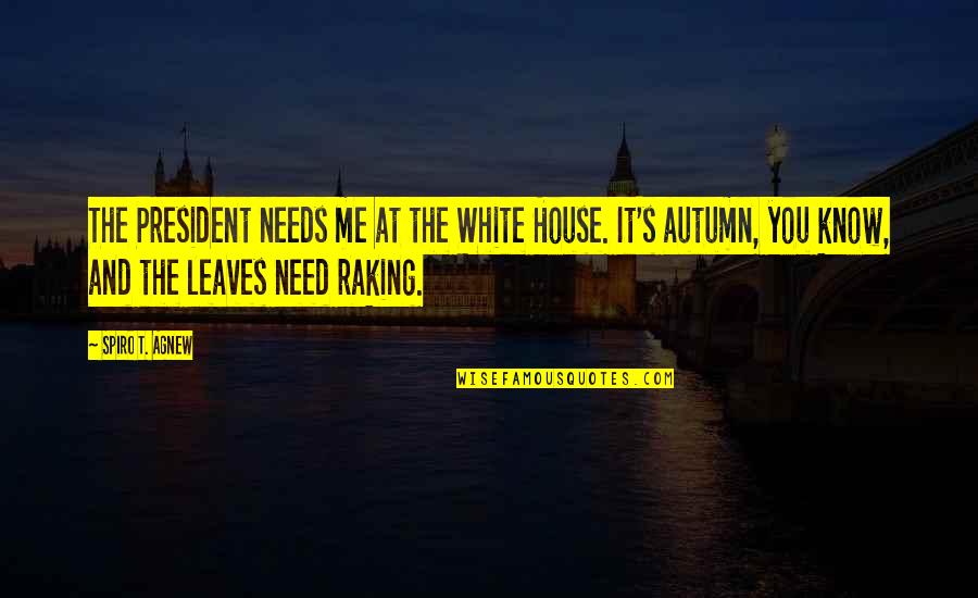 Autumn Leaves Quotes By Spiro T. Agnew: The President needs me at the White House.