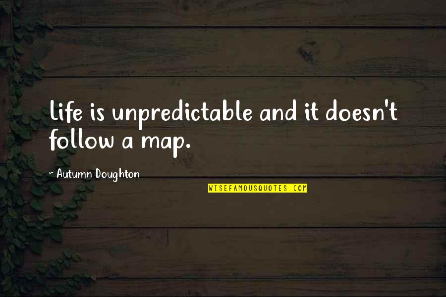 Autumn Of My Life Quotes By Autumn Doughton: Life is unpredictable and it doesn't follow a Autumn Of My Life Quotes By Autumn Doughton: Life is unpredictable and it doesn't follow a