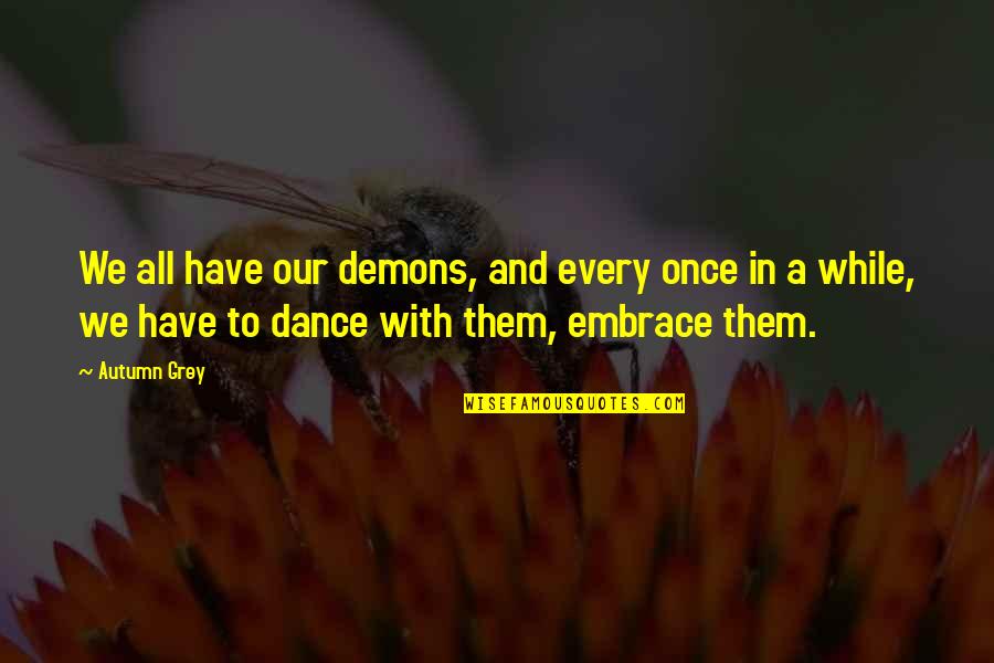 Autumn Of My Life Quotes By Autumn Grey: We all have our demons, and every once Autumn Of My Life Quotes By Autumn Grey: We all have our demons, and every once