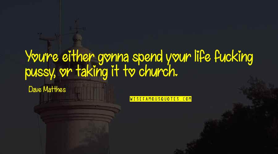 Autumn Of My Life Quotes By Dave Matthes: You're either gonna spend your life fucking pussy,