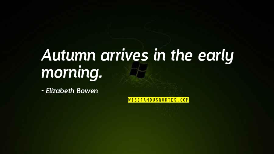 Autumn Quotes By Elizabeth Bowen: Autumn arrives in the early morning. Autumn Quotes By Elizabeth Bowen: Autumn arrives in the early morning.