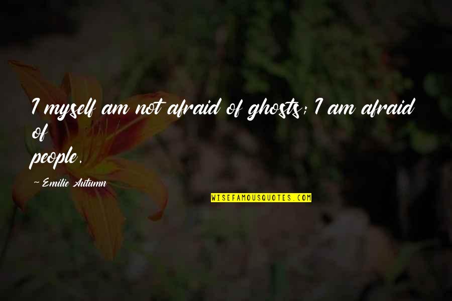 Autumn Quotes By Emilie Autumn: I myself am not afraid of ghosts; I Autumn Quotes By Emilie Autumn: I myself am not afraid of ghosts; I