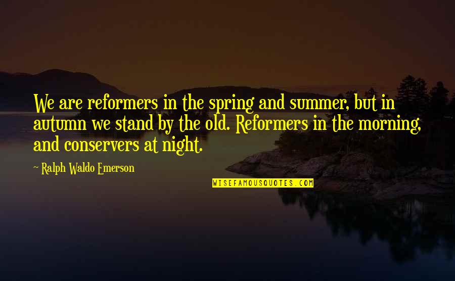 Autumn Quotes By Ralph Waldo Emerson: We are reformers in the spring and summer, Autumn Quotes By Ralph Waldo Emerson: We are reformers in the spring and summer,