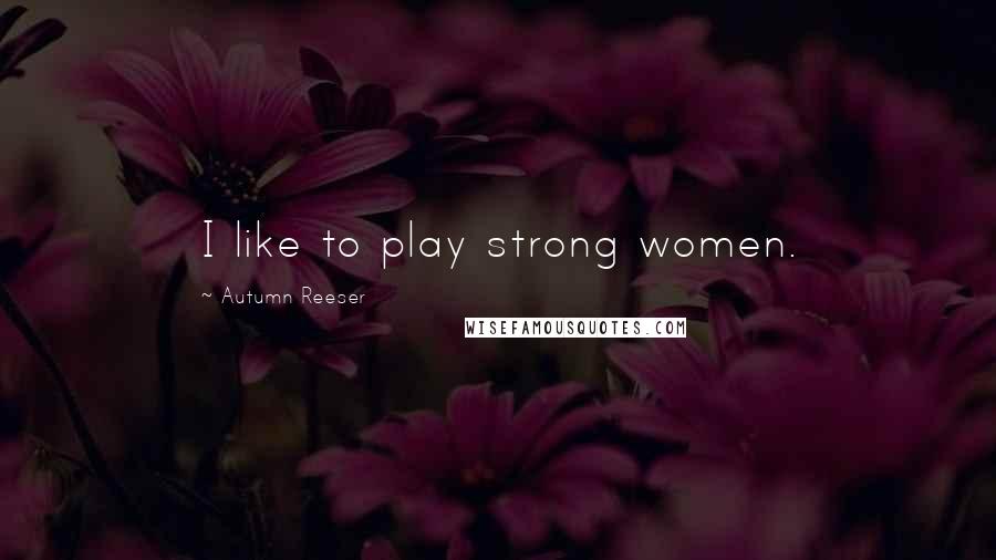 Autumn Reeser quotes: I like to play strong women.