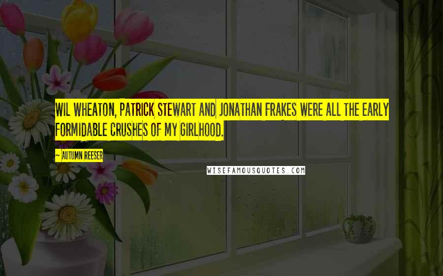 Autumn Reeser quotes: Wil Wheaton, Patrick Stewart and Jonathan Frakes were all the early formidable crushes of my girlhood.