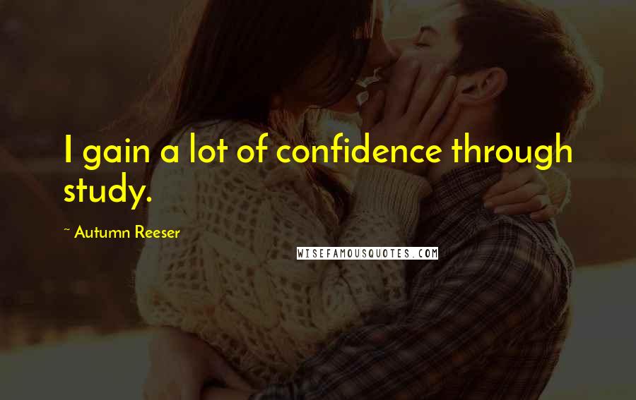 Autumn Reeser quotes: I gain a lot of confidence through study.