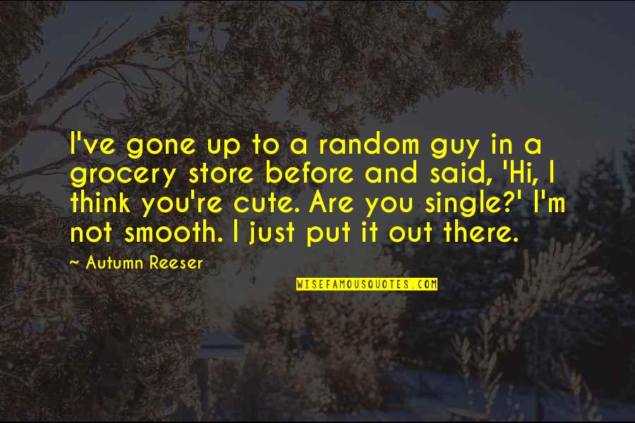 Autumn Reeser Quotes By Autumn Reeser: I've gone up to a random guy in