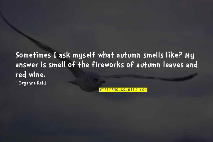 Autumn Smell Quotes By Bryanna Reid: Sometimes I ask myself what autumn smells like?