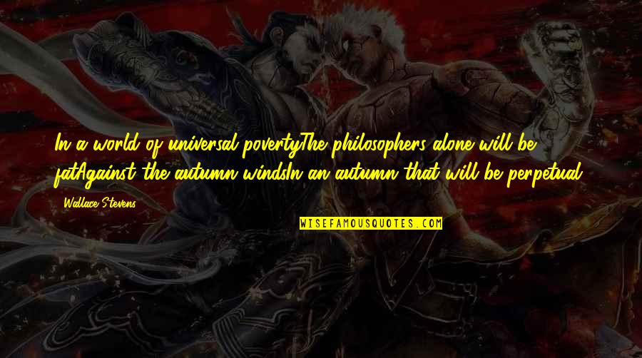Autumn Winds Quotes By Wallace Stevens: In a world of universal povertyThe philosophers alone Autumn Winds Quotes By Wallace Stevens: In a world of universal povertyThe philosophers alone
