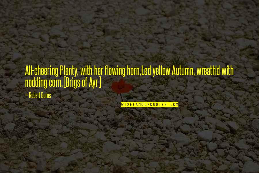 Autumn Wreath Quotes By Robert Burns: All-cheering Plenty, with her flowing horn,Led yellow Autumn, Autumn Wreath Quotes By Robert Burns: All-cheering Plenty, with her flowing horn,Led yellow Autumn,