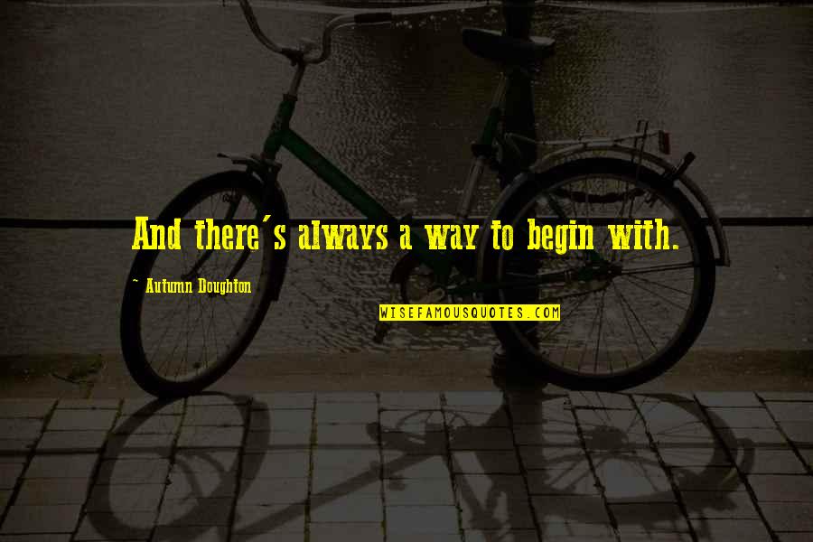 Autumn's Quotes By Autumn Doughton: And there's always a way to begin with.