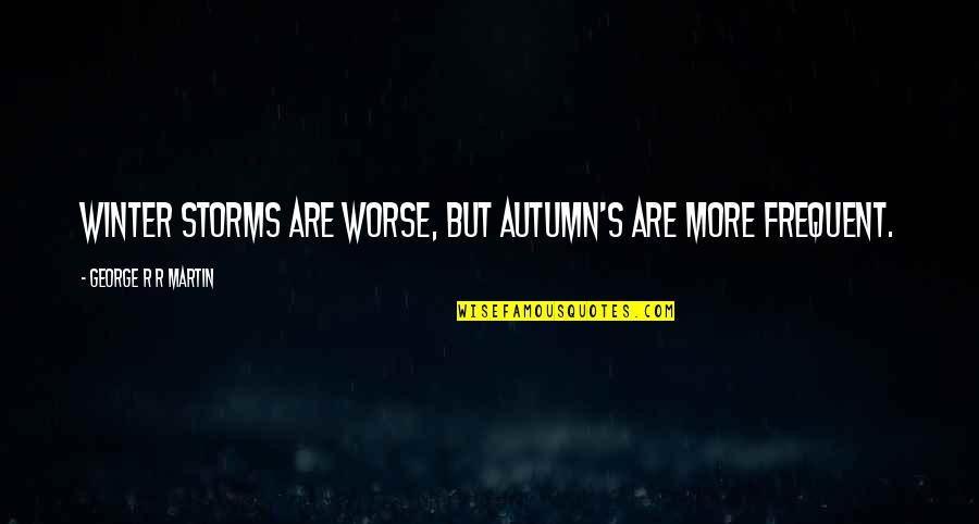 Autumn's Quotes By George R R Martin: Winter storms are worse, but autumn's are more