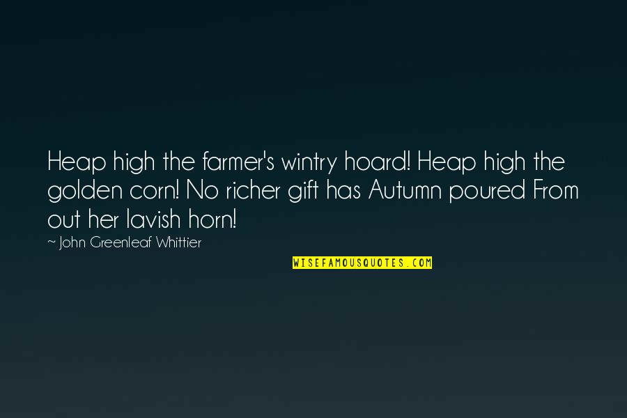 Autumn's Quotes By John Greenleaf Whittier: Heap high the farmer's wintry hoard! Heap high