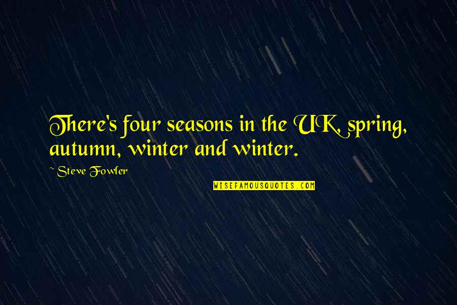 Autumn's Quotes By Steve Fowler: There's four seasons in the UK, spring, autumn,