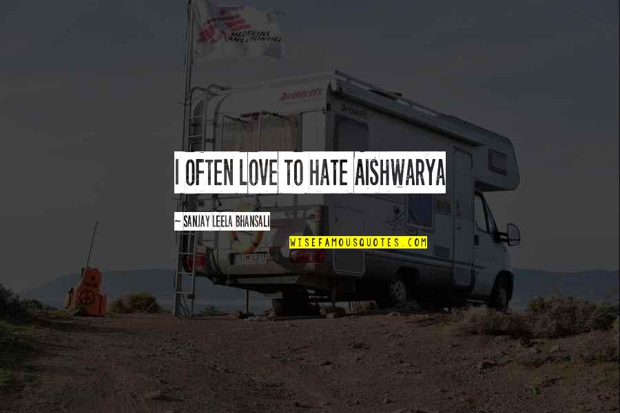Autunno Da Quotes By Sanjay Leela Bhansali: I often love to hate Aishwarya Autunno Da Quotes By Sanjay Leela Bhansali: I often love to hate Aishwarya