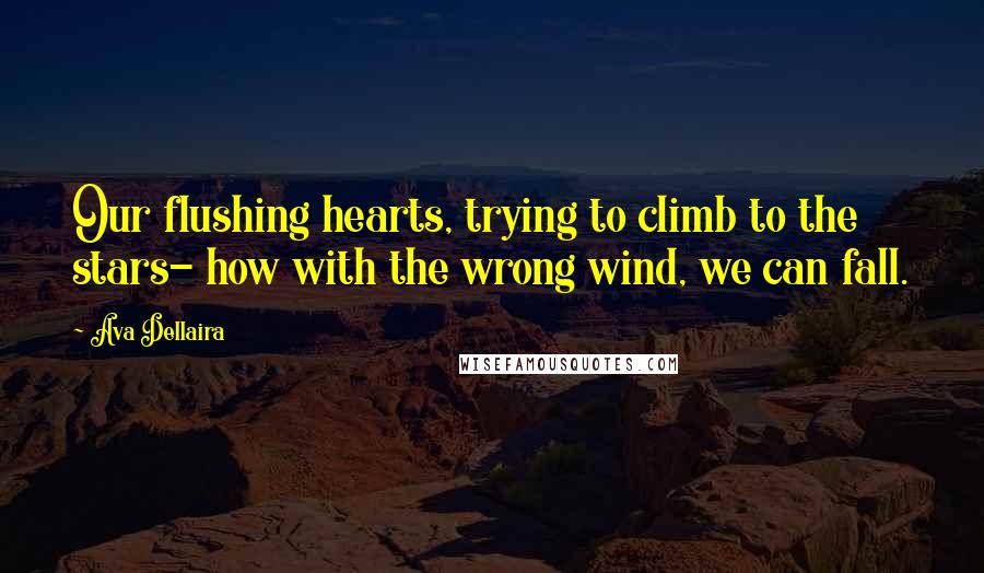 Ava Dellaira quotes: Our flushing hearts, trying to climb to the stars- how with the wrong wind, we can fall.