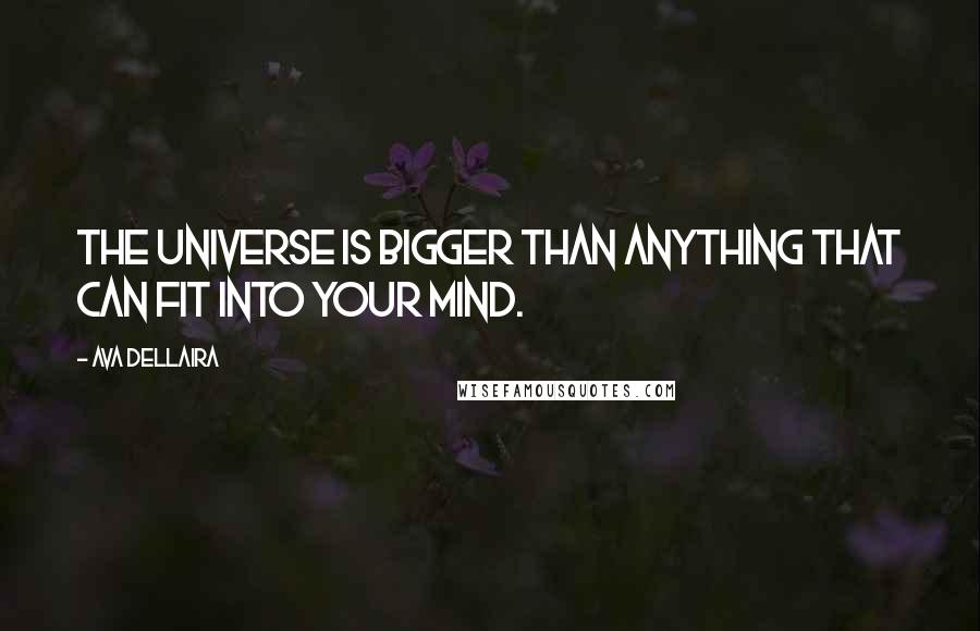 Ava Dellaira quotes: The universe is bigger than anything that can fit into your mind.