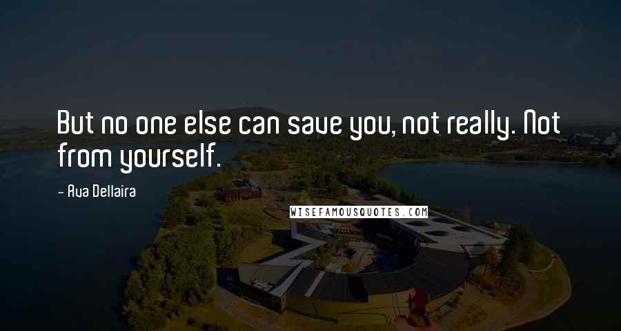 Ava Dellaira quotes: But no one else can save you, not really. Not from yourself.