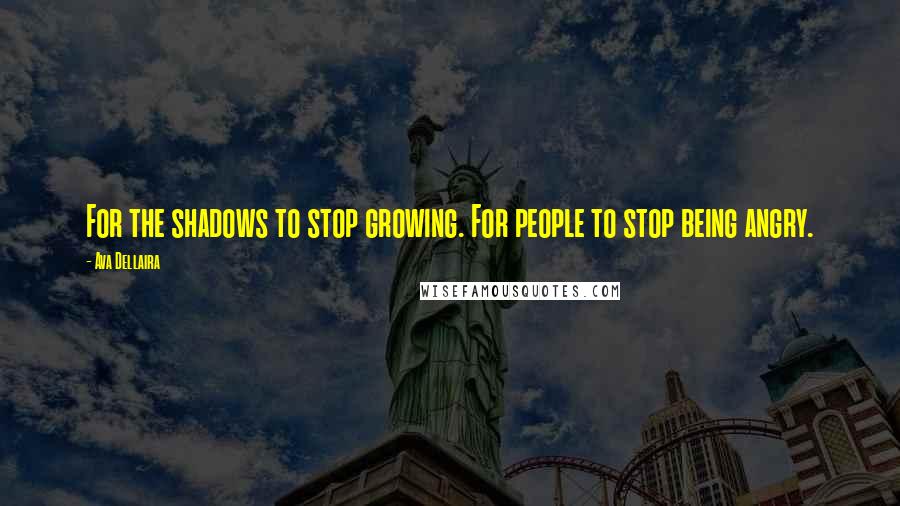 Ava Dellaira quotes: For the shadows to stop growing. For people to stop being angry.