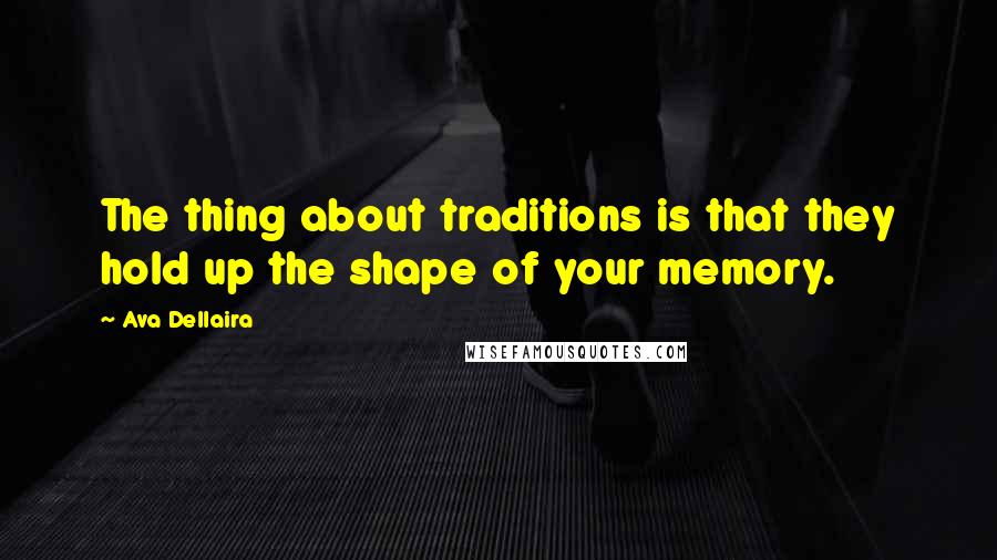 Ava Dellaira quotes: The thing about traditions is that they hold up the shape of your memory.