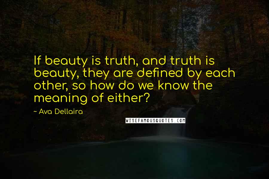 Ava Dellaira quotes: If beauty is truth, and truth is beauty, they are defined by each other, so how do we know the meaning of either? Ava Dellaira quotes: If beauty is truth, and truth is beauty, they are defined by each other, so how do we know the meaning of either?