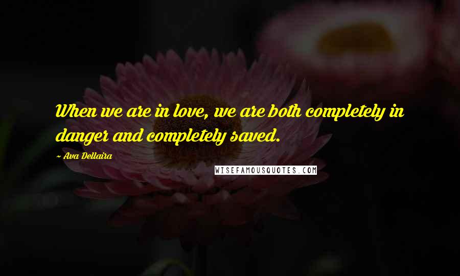 Ava Dellaira quotes: When we are in love, we are both completely in danger and completely saved.