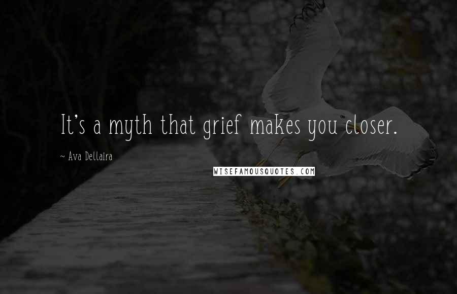 Ava Dellaira quotes: It's a myth that grief makes you closer.