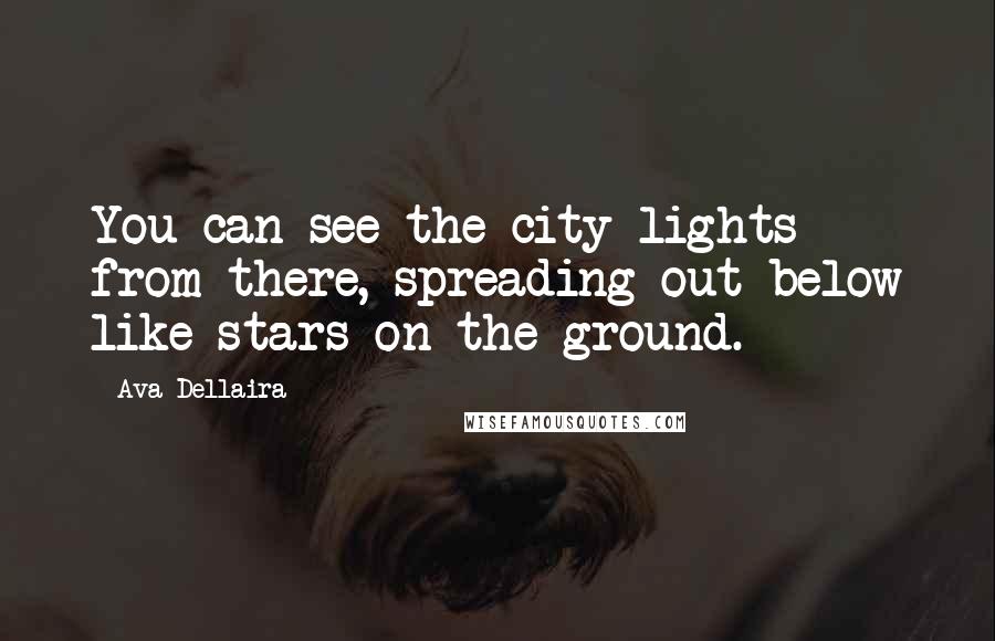 Ava Dellaira quotes: You can see the city lights from there, spreading out below like stars on the ground.