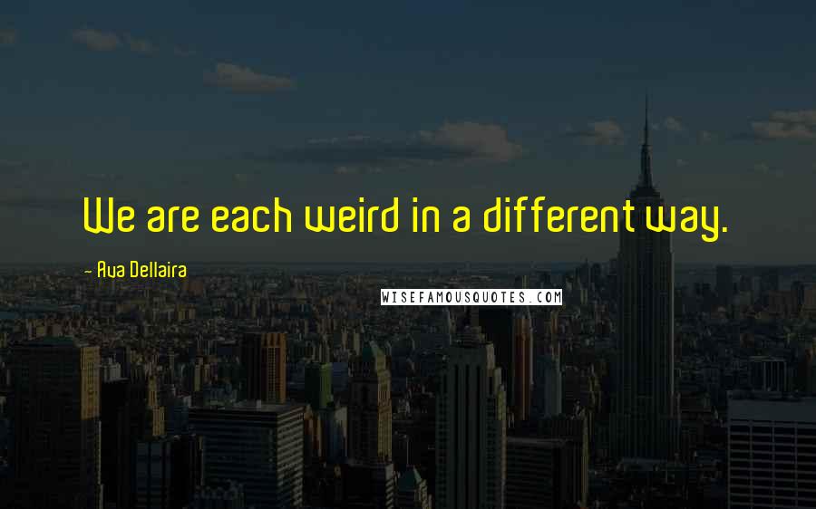 Ava Dellaira quotes: We are each weird in a different way.