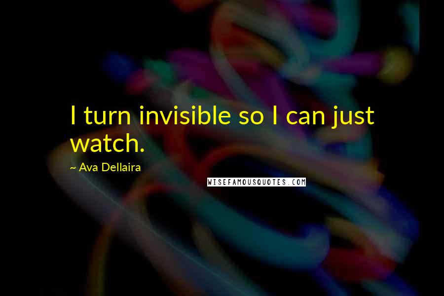 Ava Dellaira quotes: I turn invisible so I can just watch.