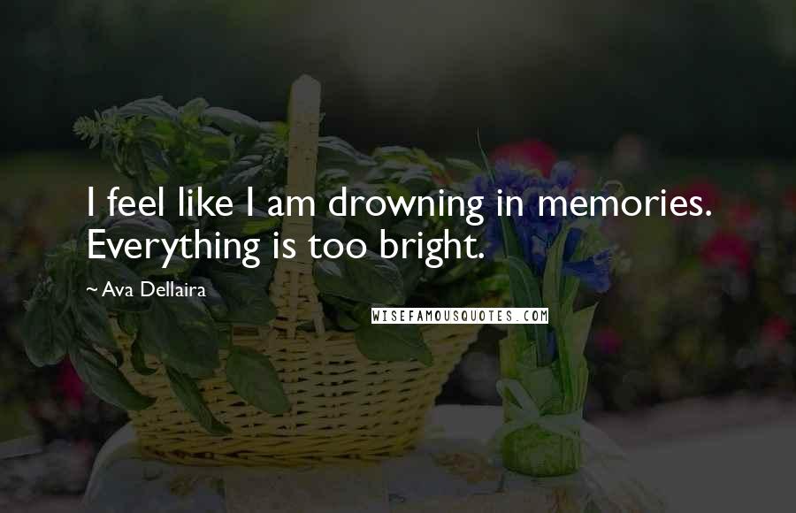 Ava Dellaira quotes: I feel like I am drowning in memories. Everything is too bright.