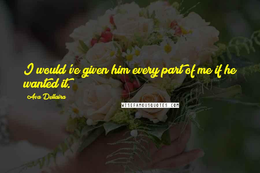 Ava Dellaira quotes: I would've given him every part of me if he wanted it.