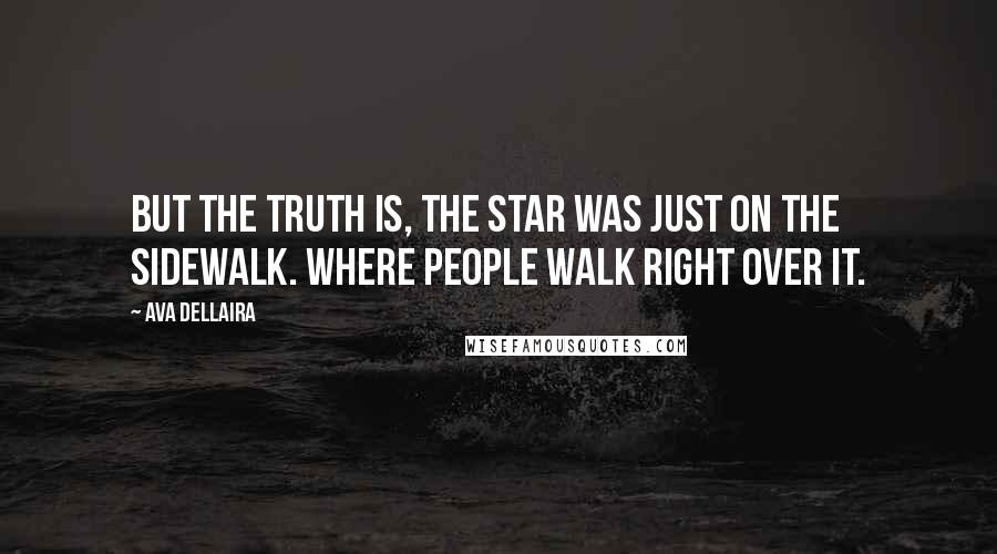 Ava Dellaira quotes: But the truth is, the star was just on the sidewalk. Where people walk right over it.