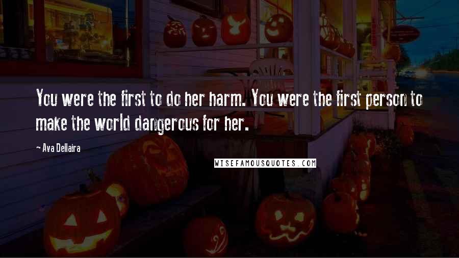 Ava Dellaira quotes: You were the first to do her harm. You were the first person to make the world dangerous for her.